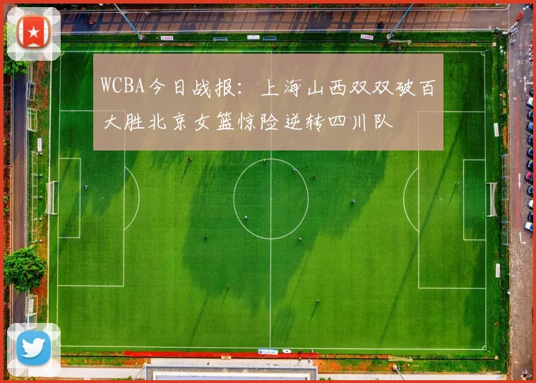 WCBA今日战报：上海山西双双破百大胜北京女篮惊险逆转四川队
