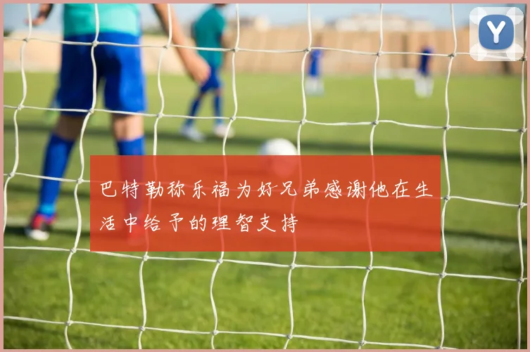 巴特勒称乐福为好兄弟感谢他在生活中给予的理智支持