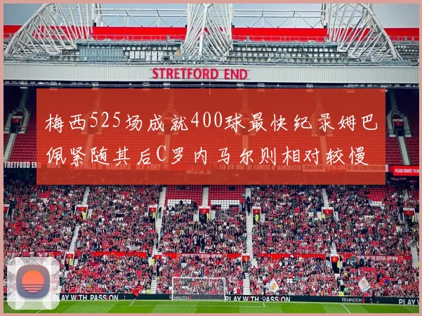 梅西525场成就400球最快纪录姆巴佩紧随其后C罗内马尔则相对较慢