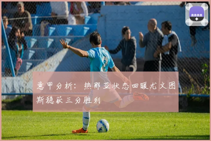 意甲分析：热那亚状态回暖尤文图斯稳获三分胜利