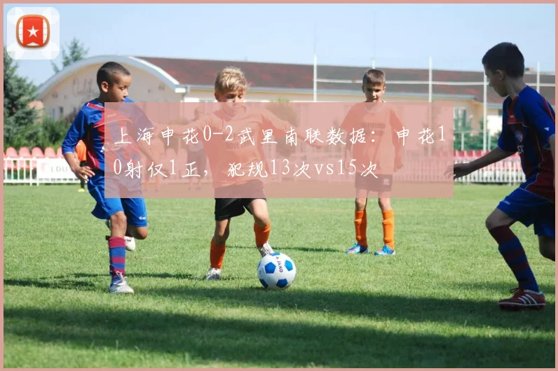 上海申花0-2武里南联数据：申花10射仅1正，犯规13次vs15次