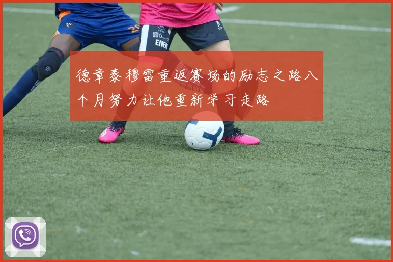 德章泰穆雷重返赛场的励志之路八个月努力让他重新学习走路