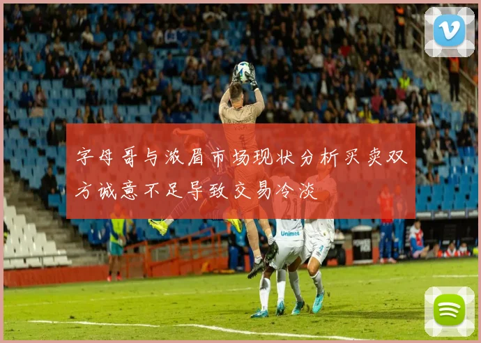 字母哥与浓眉市场现状分析买卖双方诚意不足导致交易冷淡