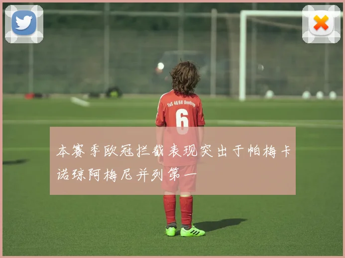 本赛季欧冠拦截表现突出于帕梅卡诺琼阿梅尼并列第一