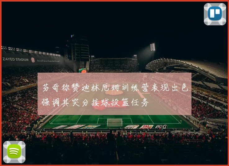 芬奇称赞迪林厄姆训练营表现出色强调其突分接球投篮任务