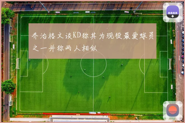 乔治格文谈KD称其为现役最爱球员之一并称两人相似