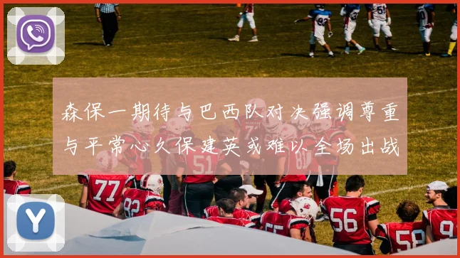 森保一期待与巴西队对决强调尊重与平常心久保建英或难以全场出战