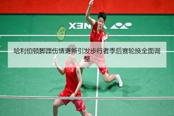 哈利伯顿脚踝伤情更新引发步行者季后赛轮换全面调整